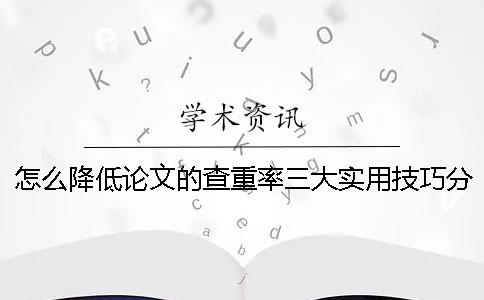 怎么降低論文的查重率？三大實(shí)用技巧分享！