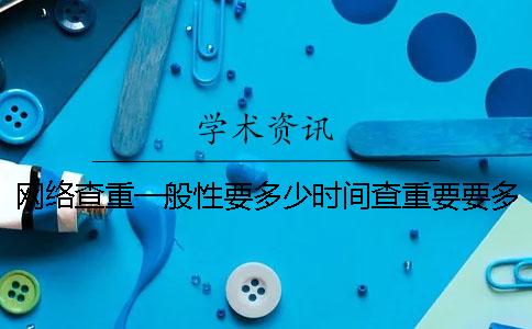 網(wǎng)絡(luò)查重一般性要多少時間查重要要多少時間