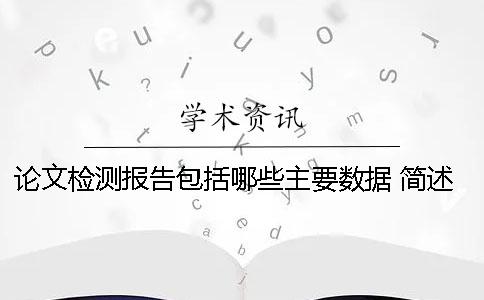 論文檢測(cè)報(bào)告包括哪些主要數(shù)據(jù) 簡(jiǎn)述檢測(cè)報(bào)告應(yīng)至少包括哪些信息點(diǎn) 論文檢測(cè)報(bào)告包括哪些主要數(shù)據(jù) 簡(jiǎn)述檢測(cè)報(bào)告應(yīng)至少包括哪些信息點(diǎn)