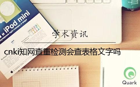 cnki學(xué)術(shù)查重檢測(cè)會(huì)查表格文字嗎