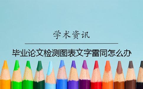 畢業(yè)論文檢測圖表文字雷同怎么辦