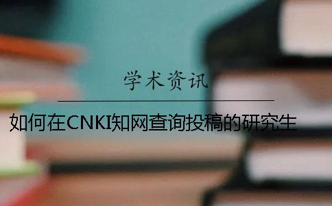 如何在CNKI學(xué)術(shù)查詢投稿的研究生論文