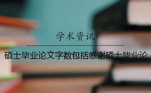 碩士畢業(yè)論文字?jǐn)?shù)包括感謝碩士畢業(yè)論文字?jǐn)?shù)要求
