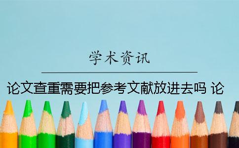 論文查重需要把參考文獻(xiàn)放進(jìn)去嗎？ 論文查重時(shí)參考文獻(xiàn)中內(nèi)容怎么處理