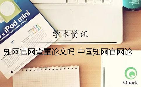 知网官网查重论文吗？ 中国知网官网论文查重步骤