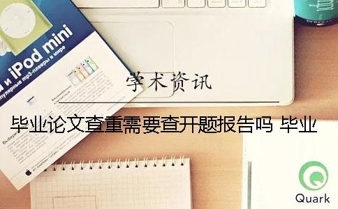 毕业论文查重需要查开题报告吗？ 毕业论文用上一届的查重能查到吗
