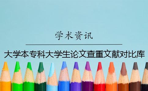 大學(xué)本專科大學(xué)生論文查重文獻(xiàn)對(duì)比庫(kù)有哪些