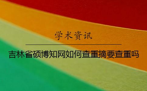 吉林省碩博學(xué)術(shù)如何查重？摘要查重嗎？