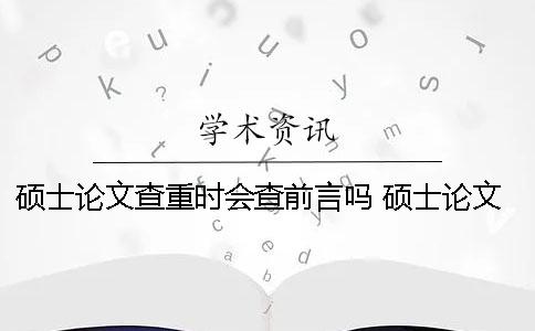 碩士論文查重時會查前言嗎？ 碩士論文查重過了是不是就沒問題了