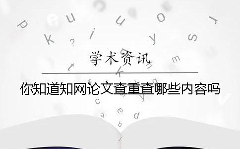 你知道學(xué)術(shù)論文查重查哪些內(nèi)容嗎？