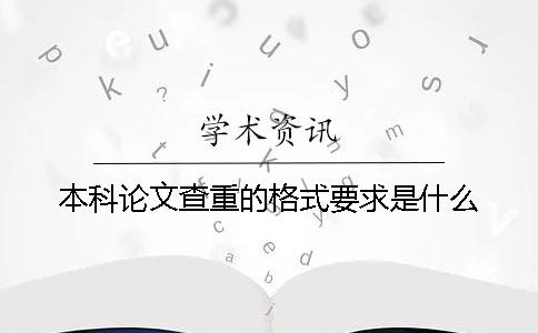 本科論文查重的格式要求是什么？