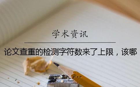 論文查重的檢測字符數(shù)來了上限，該哪里能處理？