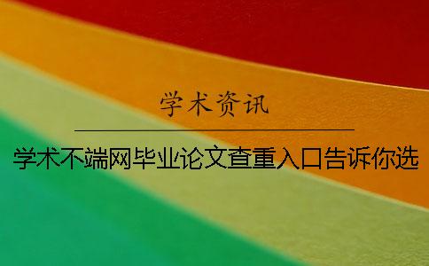 學術(shù)不端網(wǎng)畢業(yè)論文查重入口告訴你選購檢驗的優(yōu)勢重點有哪些個？