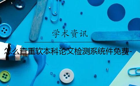 怎么查重軟本科論文檢測系統(tǒng)件免費(fèi)-怎么查重軟件