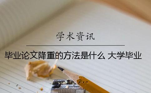 畢業(yè)論文降重的方法是什么？ 大學(xué)畢業(yè)論文的查重是什么意思