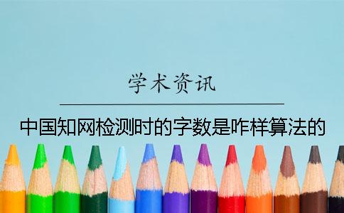 中国知网检测时的字数是咋样算法的？