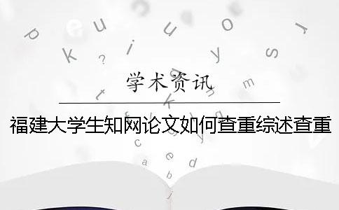 福建大学生知网论文如何查重？综述查重吗？