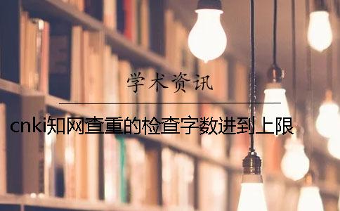 cnki學(xué)術(shù)查重的檢查字數(shù)進到上限，該怎樣處理？