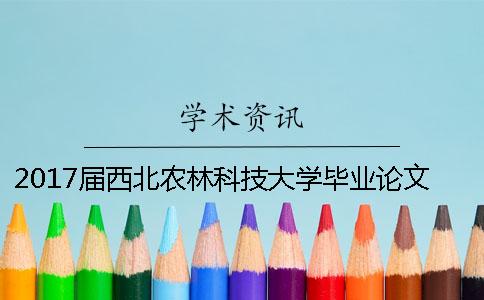 2017屆西北農(nóng)林科技大學畢業(yè)論文查重檢測標準 西北農(nóng)林科技大學本科畢業(yè)論文查重
