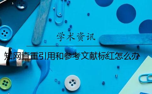 學術(shù)查重引用和參考文獻標紅怎么辦 參考文獻會被學術(shù)查重嗎