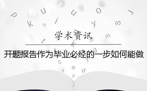 開題報告作為畢業(yè)必經(jīng)的一步如何能做好