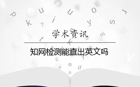 學(xué)術(shù)檢測能查出英文嗎
