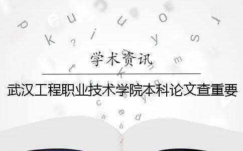 武漢工程職業(yè)技術(shù)學(xué)院本科論文查重要求及重復(fù)率 武漢工程職業(yè)技術(shù)學(xué)院有本科嗎