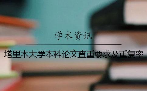 塔里木大學(xué)本科論文查重要求及重復(fù)率一