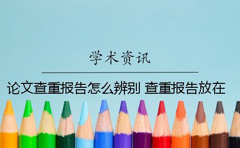論文查重報告怎么辨別？ 查重報告放在論文前面還是后面