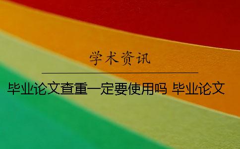 畢業(yè)論文查重一定要使用嗎？ 畢業(yè)論文最終版已經(jīng)提交