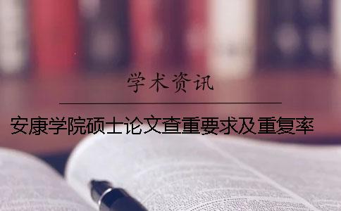 安康學院碩士論文查重要求及重復率 安康學院論文查重系統(tǒng)