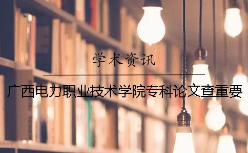 廣西電力職業(yè)技術(shù)學(xué)院專(zhuān)科論文查重要求及重復(fù)率 廣西電力職業(yè)技術(shù)學(xué)院是專(zhuān)科嗎