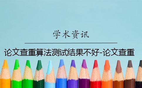 論文查重算法測(cè)試結(jié)果不好-論文查重算法論文