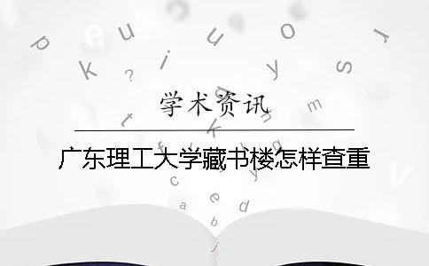 廣東理工大學(xué)藏書樓怎樣查重