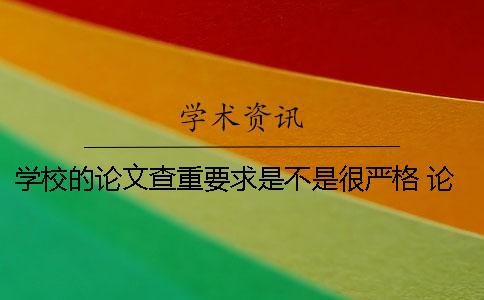 學校的論文查重要求是不是很嚴格？ 論文查重沒過學校要求