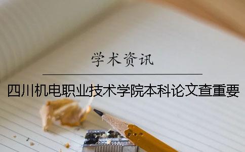 四川機(jī)電職業(yè)技術(shù)學(xué)院本科論文查重要求及重復(fù)率 四川機(jī)電職業(yè)技術(shù)學(xué)院對(duì)口本科一