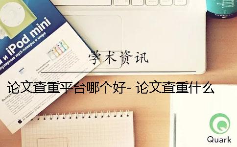論文查重平臺(tái)哪個(gè)好- 論文查重什么平臺(tái)靠譜