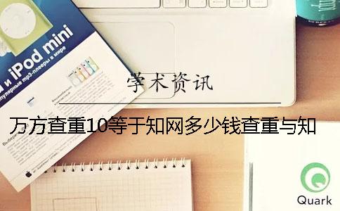 万方查重10等于知网多少钱？查重与知网差多少钱？