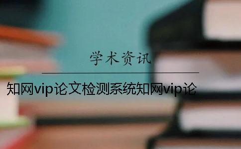 學(xué)術(shù)vip論文檢測系統(tǒng)學(xué)術(shù)vip論文檢測費(fèi)用 學(xué)術(shù)期刊學(xué)術(shù)論文查重檢測系統(tǒng)