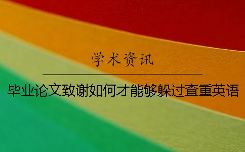 畢業(yè)論文致謝如何才能夠躲過查重？英語畢業(yè)論文的查重標(biāo)準(zhǔn)。