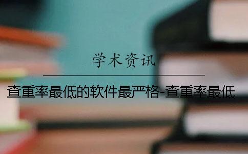 查重率最低的軟件最嚴(yán)格-查重率最低的軟件是什么