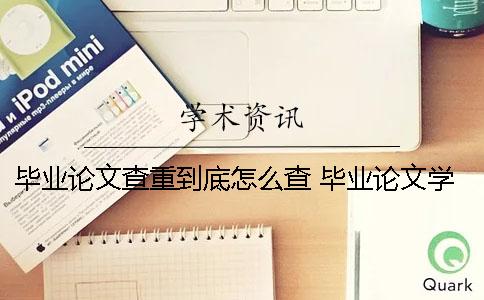 畢業(yè)論文查重到底怎么查？ 畢業(yè)論文學(xué)校查重過(guò)了就可以畢業(yè)了嗎