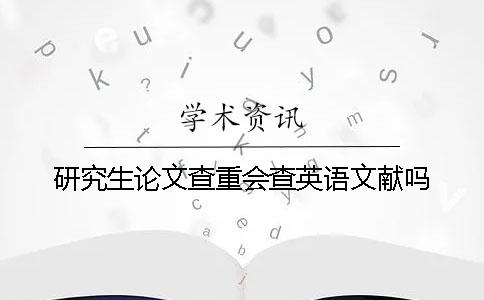 研究生論文查重會查英語文獻(xiàn)嗎？