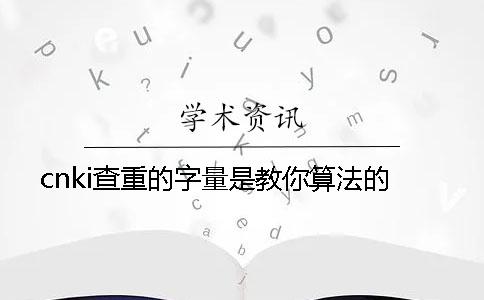 cnki查重的字量是教你算法的？