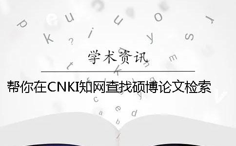 幫你在CNKI學(xué)術(shù)查找碩博論文檢索
