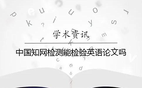中國(guó)學(xué)術(shù)檢測(cè)能檢驗(yàn)英語(yǔ)論文嗎？