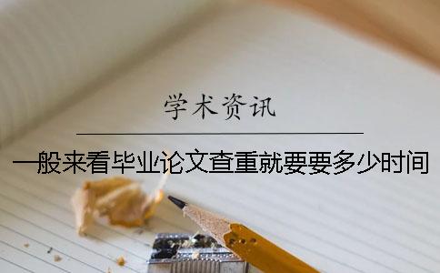一般來(lái)看畢業(yè)論文查重就要要多少時(shí)間