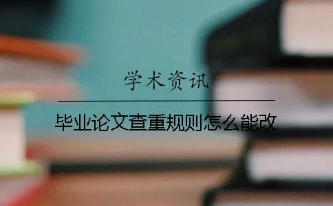 畢業(yè)論文查重規(guī)則怎么能改
