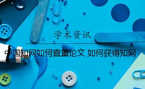 中國(guó)學(xué)術(shù)如何查重論文？ 如何獲得學(xué)術(shù)查重