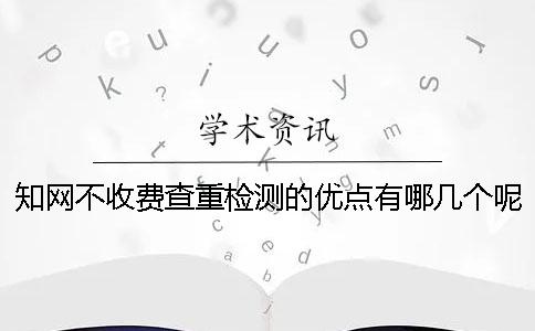學(xué)術(shù)不收費(fèi)查重檢測的優(yōu)點(diǎn)有哪幾個(gè)呢？